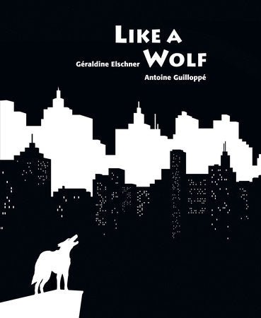 Geraldine Elschner: Like a Wolf, illustrated by Antoine Guilloppe - Tales for Tadpoles