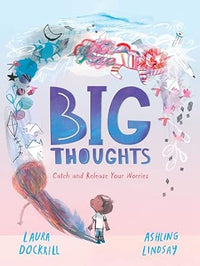 Laura Dockrill: Big Thoughts: Catch and Release Your Worries, illustrated by Ashling Lindsay - Tales for Tadpoles
