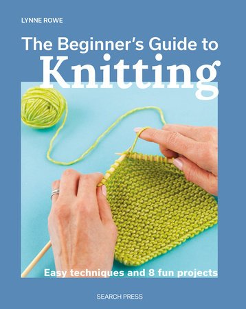 Lynne Rowe: Beginner's Guide to Knitting, The Easy techniques and 8 fun projects - Tales for Tadpoles
