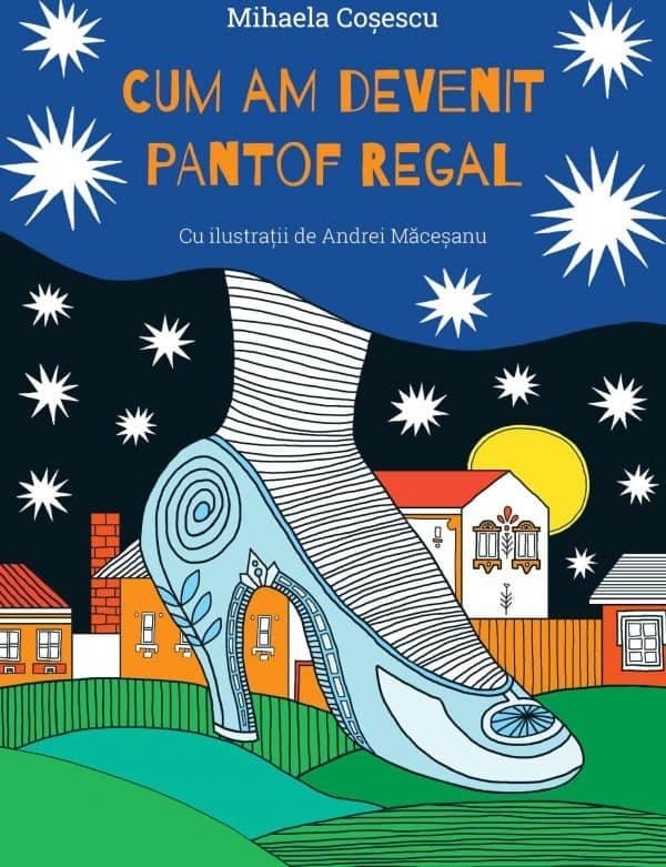 Mihaelei Coșescu: Cum am devenit pantof regal, illustrated by Andrei Macesanu - Tales for Tadpoles