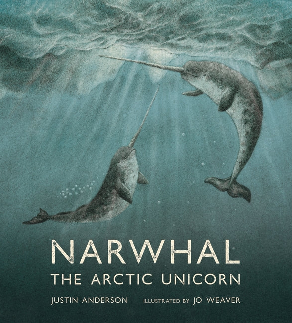 Narwhal - The Arctic Unicorn by Justin Anderson, illustrated by Jo Weaver