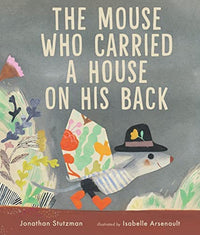 Jonathon Stutzman: The Mouse Who Carried a House on His Back, illustrated by Isabelle Arsenault - Tales for Tadpoles