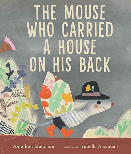 Jonathon Stutzman: The Mouse Who Carried a House on His Back, illustrated by Isabelle Arsenault - Tales for Tadpoles